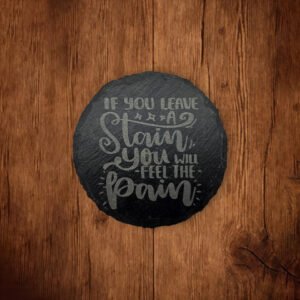 Slate Coaster - If you leave a stain, you will feel the pain